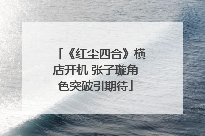 《红尘四合》横店开机 张子璇角色突破引期待