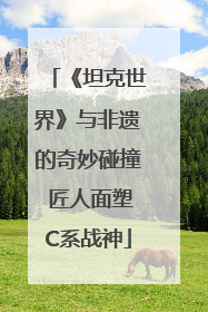 《坦克世界》与非遗的奇妙碰撞 匠人面塑C系战神