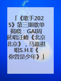 《歌手2025》第三期歌单揭晓：GAI周延唱汪峰《北京北京》，马嘉祺唱S.H.E《你曾是少年》