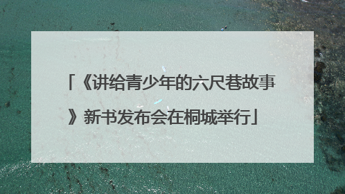 《讲给青少年的六尺巷故事》新书发布会在桐城举行
