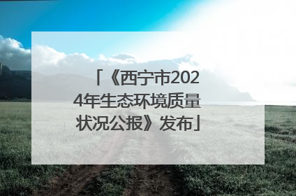 《西宁市2024年生态环境质量状况公报》发布