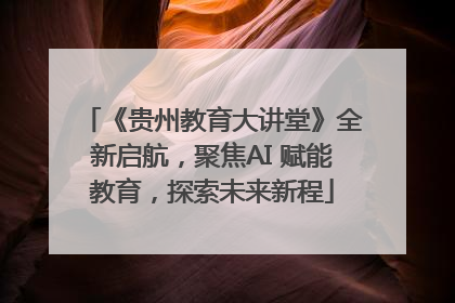 《贵州教育大讲堂》全新启航，聚焦AI 赋能教育，探索未来新程