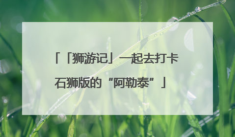 「狮游记」一起去打卡石狮版的“阿勒泰”
