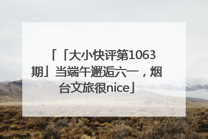 「大小快评第1063期」当端午邂逅六一，烟台文旅很nice