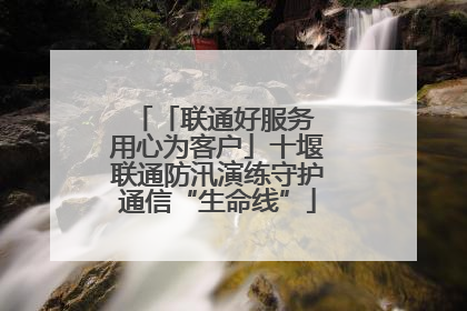 「联通好服务 用心为客户」十堰联通防汛演练守护通信“生命线”