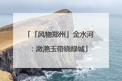 「风物郑州」金水河：潋滟玉带绕绿城