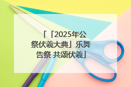 「2025年公祭伏羲大典」乐舞告祭 共颂伏羲