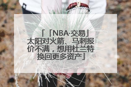 「NBA·交易」太阳对火箭、马刺报价不满，想用杜兰特换回更多资产