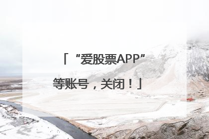 “爱股票APP”等账号，关闭！