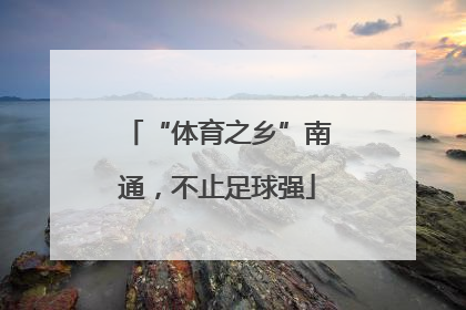 “体育之乡”南通，不止足球强