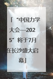 “中国力学大会—2025”将于7月在长沙盛大启幕
