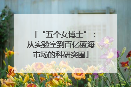 “五个女博士”：从实验室到百亿蓝海市场的科研突围