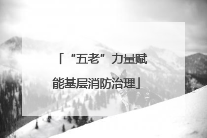 “五老”力量赋能基层消防治理
