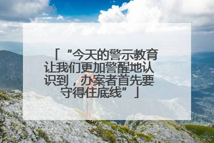 “今天的警示教育让我们更加警醒地认识到，办案者首先要守得住底线”