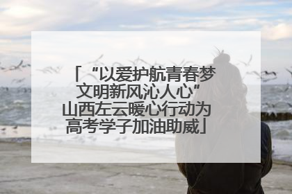 “以爱护航青春梦 文明新风沁人心”山西左云暖心行动为高考学子加油助威