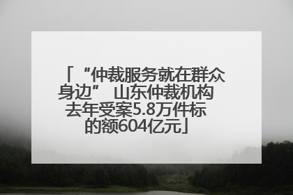 “仲裁服务就在群众身边” 山东仲裁机构去年受案5.8万件标的额604亿元