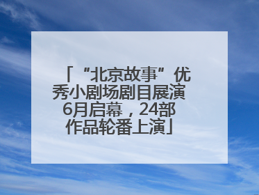 “北京故事”优秀小剧场剧目展演6月启幕，24部作品轮番上演