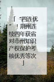 “四连优”！荆州连续四年获省对市州知识产权保护考核优秀等次