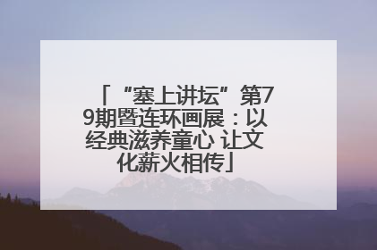 “塞上讲坛”第79期暨连环画展：以经典滋养童心 让文化薪火相传