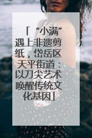 “小满”遇上非遗剪纸，岱岳区天平街道：以刀尖艺术唤醒传统文化基因