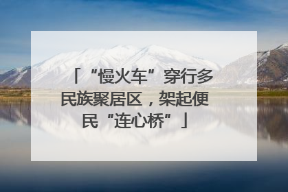 “慢火车”穿行多民族聚居区，架起便民“连心桥”