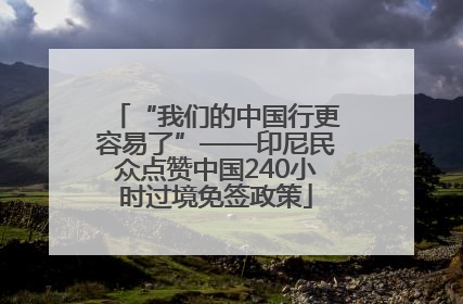 “我们的中国行更容易了”——印尼民众点赞中国240小时过境免签政策