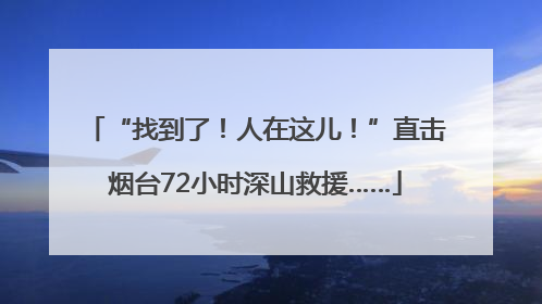 “找到了！人在这儿！”直击烟台72小时深山救援……
