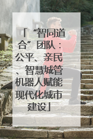 “智同道合”团队：公平、亲民、智慧城管机器人赋能现代化城市建设