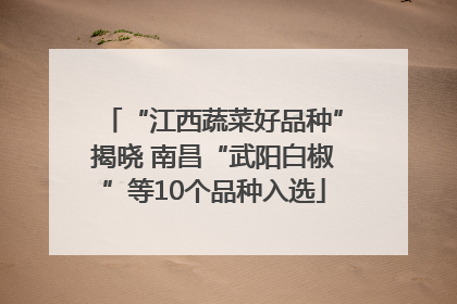 “江西蔬菜好品种”揭晓 南昌“武阳白椒”等10个品种入选