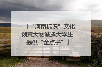 “河南标识”文化创意大赛诚邀大学生提供“金点子”