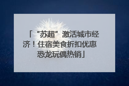 “苏超”激活城市经济！住宿美食折扣优惠 恐龙玩偶热销