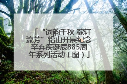 “词韵千秋 稼轩流芳”铅山开展纪念辛弃疾诞辰885周年系列活动（图）
