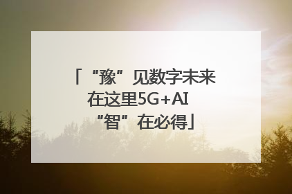 “豫”见数字未来 在这里5G+AI“智”在必得