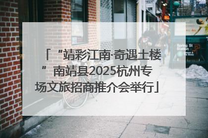 “靖彩江南·奇遇土楼”南靖县2025杭州专场文旅招商推介会举行