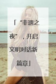 “非遗之夜”，开启文明对话新篇章