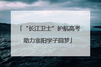 “长江卫士”护航高考 助力襄阳学子圆梦
