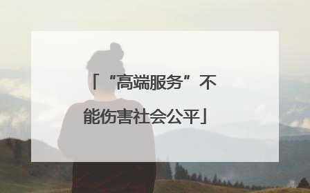 “高端服务”不能伤害社会公平