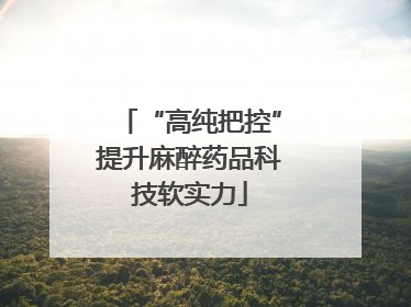 “高纯把控”提升麻醉药品科技软实力