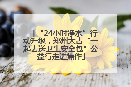 “24小时净水”行动升级，郑州太古“一起去送卫生安全包”公益行走进焦作