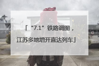 “7.1”铁路调图，江苏多地增开直达列车