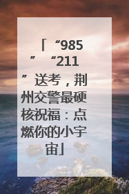 “985”“211”送考，荆州交警最硬核祝福：点燃你的小宇宙