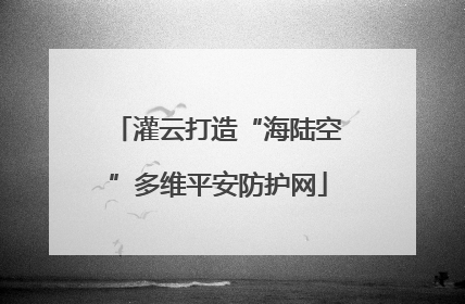 灌云打造“海陆空”多维平安防护网