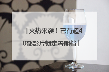 火热来袭！已有超40部影片锁定暑期档