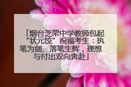 烟台芝罘中学教师包起“状元饺”祝福考生：执笔为剑、落笔生辉，理想与付出双向奔赴