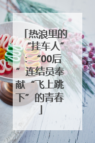 热浪里的“挂车人”：“00后”连结员奉献“飞上跳下”的青春