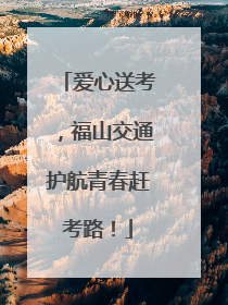 爱心送考，福山交通护航青春赶考路！