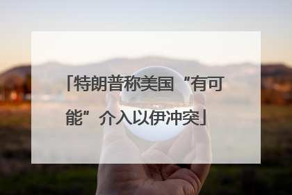 特朗普称美国“有可能”介入以伊冲突