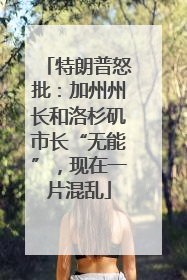 特朗普怒批：加州州长和洛杉矶市长“无能”，现在一片混乱