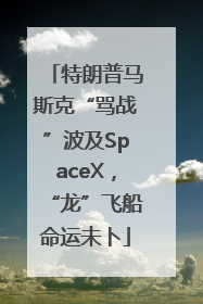 特朗普马斯克“骂战”波及SpaceX，“龙”飞船命运未卜
