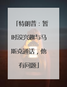 特朗普：暂时没兴趣与马斯克通话，他有问题